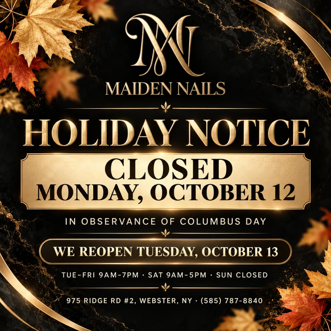 Maiden Nails Holiday Notice: closed Monday, October 12 in observance of Columbus Day. We reopen Tuesday, October 13. Hours Tue-Fri 9AM-7PM, Sat 9AM-5PM, Sun closed. 975 Ridge Rd #2, Webster, NY, (585) 787-8840.